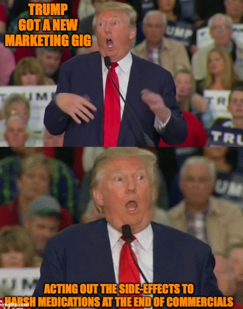 TRUMP GOT A NEW MARKETING GIG; ACTING OUT THE SIDE-EFFECTS TO HARSH MEDICATIONS AT THE END OF COMMERCIALS | image tagged in donald trump mocking disabled,trump spaz mocks disability | made w/ Imgflip meme maker