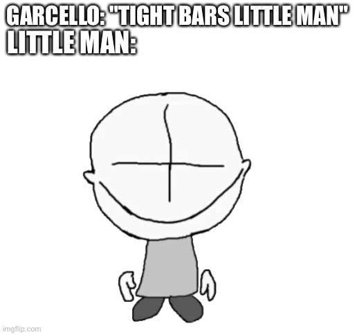 GARCELLO: "TIGHT BARS LITTLE MAN"; LITTLE MAN: | image tagged in blank white template,friday night funkin,grunt | made w/ Imgflip meme maker