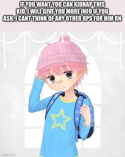 IF YOU WANT YOU CAN KIDNAP THIS KID, I WILL GIVE YOU MORE INFO IF YOU ASK, I CANT THINK OF ANY OTHER RPS FOR HIM RN | made w/ Imgflip meme maker