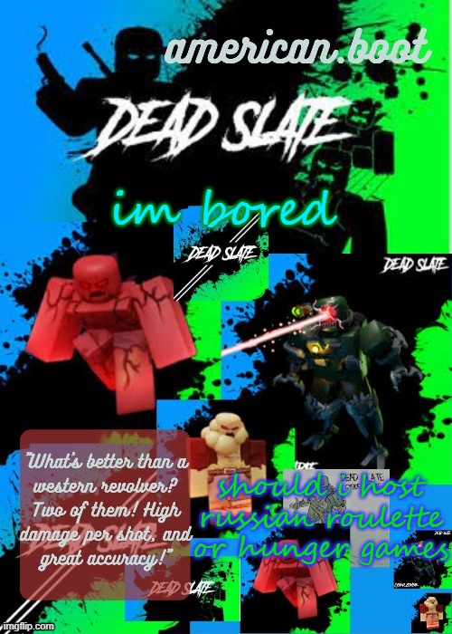 virus's 3rd dead slate temp by nro | im bored; should i host russian roulette or hunger games | image tagged in virus's 3rd dead slate temp by nro | made w/ Imgflip meme maker