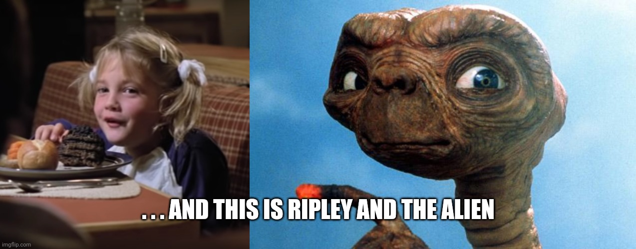 . . . AND THIS IS RIPLEY AND THE ALIEN | image tagged in sarcastic gertie,et phone home | made w/ Imgflip meme maker