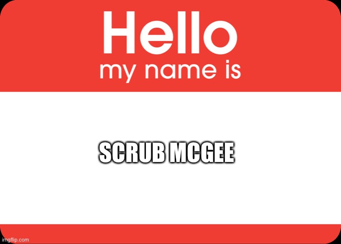Anyone remember me? | SCRUB MCGEE | image tagged in hello my name is | made w/ Imgflip meme maker