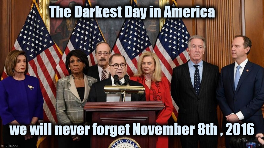 Thanks for the hypocrisy and disrespect | The Darkest Day in America we will never forget November 8th , 2016 | image tagged in house democrats,politicians suck,arrogance,entitlement,politicians,suck | made w/ Imgflip meme maker