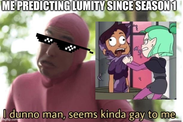Who else predicted it from that scene or am I just weird | ME PREDICTING LUMITY SINCE SEASON 1 | image tagged in i dunno man seems kinda gay to me,the owl house,prediction | made w/ Imgflip meme maker