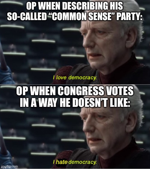 And yet OP still has the audacity to call the RUP anti-democracy. Also him deleting this image will only prove my point. funny | OP WHEN DESCRIBING HIS SO-CALLED “COMMON SENSE” PARTY:; OP WHEN CONGRESS VOTES IN A WAY HE DOESN’T LIKE: | image tagged in i love democracy,i hate democracy | made w/ Imgflip meme maker