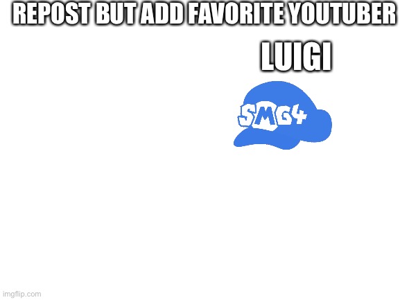 Smg4 gang | REPOST BUT ADD FAVORITE YOUTUBER; LUIGI | image tagged in blank white template | made w/ Imgflip meme maker