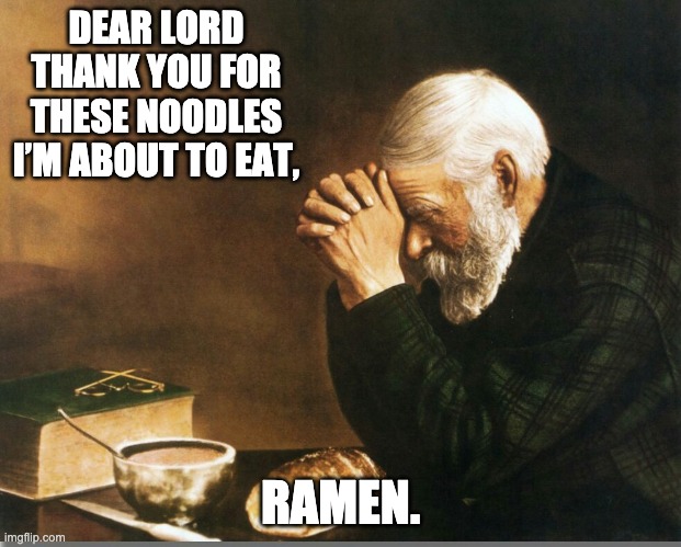 Ramen | DEAR LORD THANK YOU FOR THESE NOODLES I’M ABOUT TO EAT, RAMEN. | image tagged in big joe prayer | made w/ Imgflip meme maker