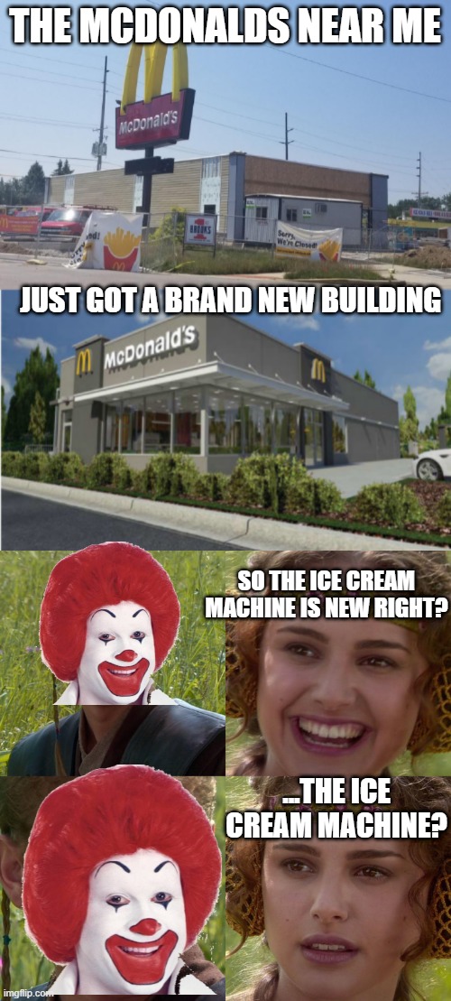 NOPE. THE ICE CREAM MACHINE WAS DOWN ON OPENING DAY |  THE MCDONALDS NEAR ME; JUST GOT A BRAND NEW BUILDING; SO THE ICE CREAM MACHINE IS NEW RIGHT? ...THE ICE CREAM MACHINE? | image tagged in anakin padme 4 panel,ice cream,mcdonalds,ronald mcdonald,fail | made w/ Imgflip meme maker