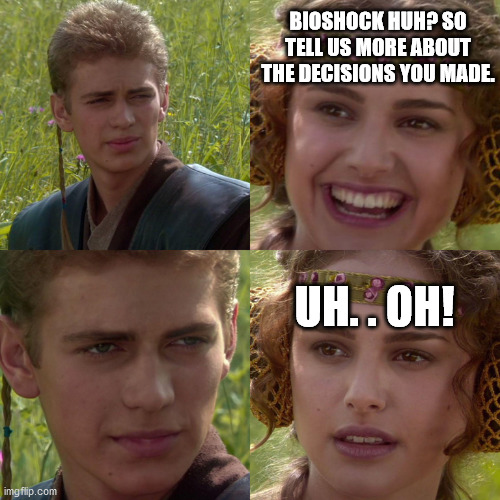 Anakin Padme 4 Panel | BIOSHOCK HUH? SO TELL US MORE ABOUT THE DECISIONS YOU MADE. UH. . OH! | image tagged in anakin padme 4 panel | made w/ Imgflip meme maker