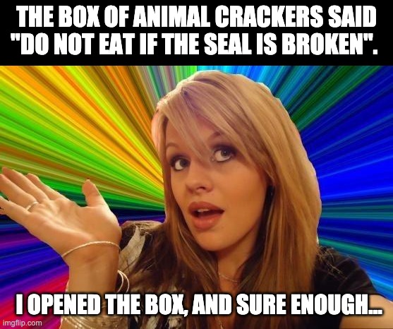Seal | THE BOX OF ANIMAL CRACKERS SAID "DO NOT EAT IF THE SEAL IS BROKEN". I OPENED THE BOX, AND SURE ENOUGH... | image tagged in memes,dumb blonde | made w/ Imgflip meme maker