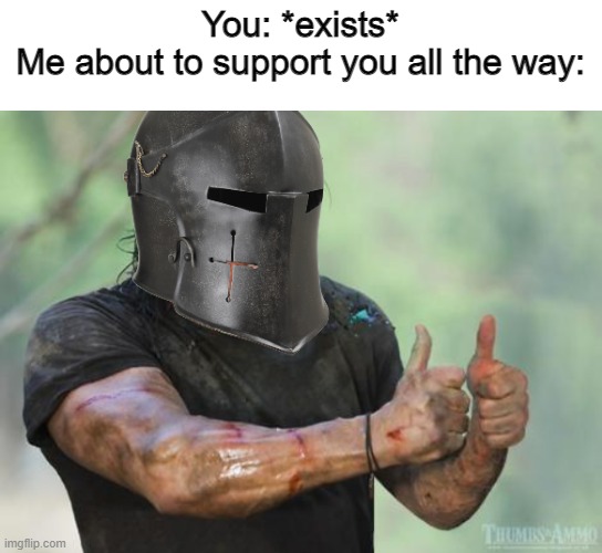 Crusader thumbs up | You: *exists*
Me about to support you all the way: | image tagged in crusader thumbs up | made w/ Imgflip meme maker