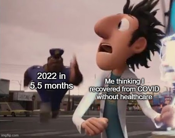 when 2.2 | Me thinking I recovered from COVID without healthcare; 2022 in 5.5 months | image tagged in officer earl running | made w/ Imgflip meme maker