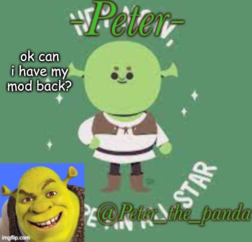 Peter_the_ panda announcement template | ok can i have my mod back? | image tagged in peter_the_ panda announcement template | made w/ Imgflip meme maker