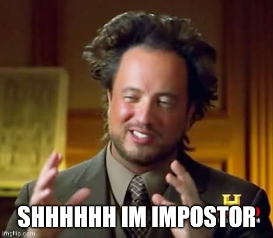 Shitpost | SHHHHHH IM IMPOSTOR | image tagged in memes,ancient aliens | made w/ Imgflip meme maker