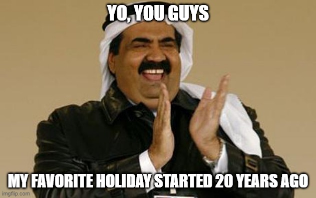 No Laughing Matter | YO, YOU GUYS; MY FAVORITE HOLIDAY STARTED 20 YEARS AGO | image tagged in arab | made w/ Imgflip meme maker
