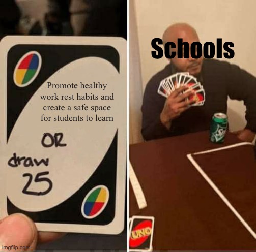 UNO Draw 25 Cards Meme | Schools; Promote healthy work rest habits and create a safe space for students to learn | image tagged in memes,uno draw 25 cards | made w/ Imgflip meme maker