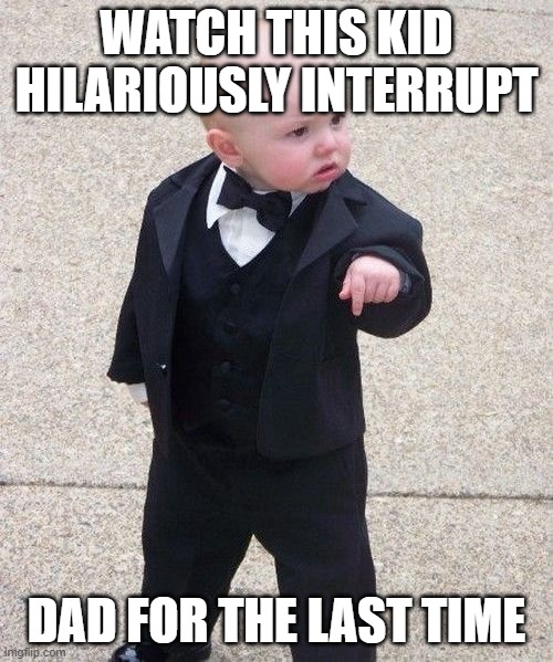 Baby Godfather | WATCH THIS KID HILARIOUSLY INTERRUPT; DAD FOR THE LAST TIME | image tagged in memes,baby godfather | made w/ Imgflip meme maker