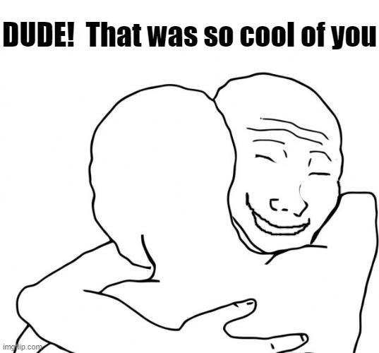 I Know That Feel Bro Meme | DUDE!  That was so cool of you | image tagged in memes,i know that feel bro | made w/ Imgflip meme maker