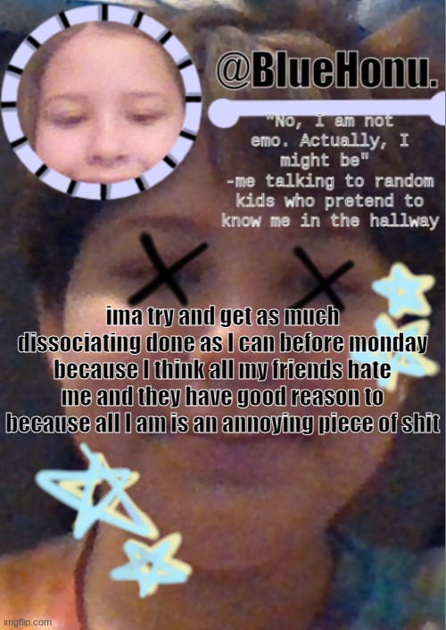 I think i'm getting better at making temps | ima try and get as much dissociating done as I can before monday because I think all my friends hate me and they have good reason to because all I am is an annoying piece of shit | image tagged in i think i'm getting better at making temps | made w/ Imgflip meme maker