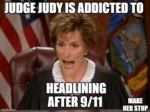 Judge Judy | JUDGE JUDY IS ADDICTED TO; HEADLINING AFTER 9/11; MAKE HER STOP | image tagged in judge judy | made w/ Imgflip meme maker
