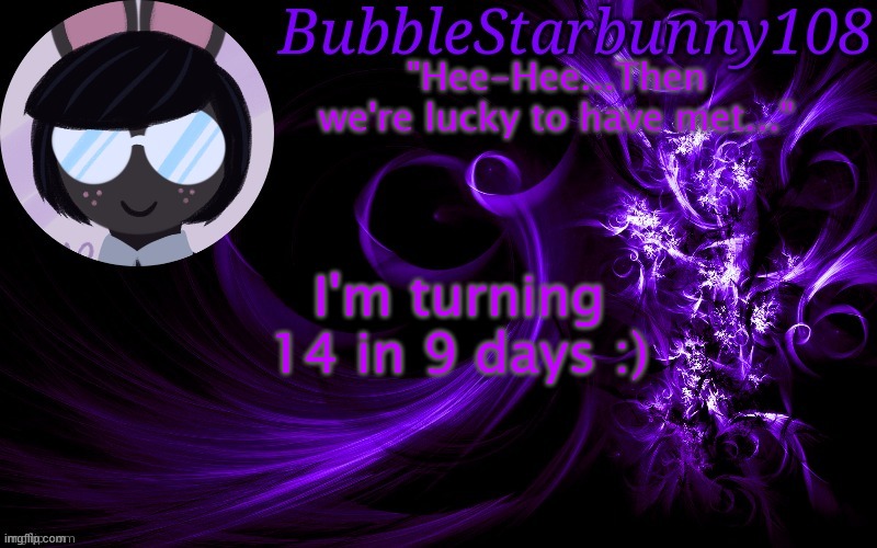 Bubblestarbunny108 template | I'm turning 14 in 9 days :) | image tagged in bubblestarbunny108 template | made w/ Imgflip meme maker