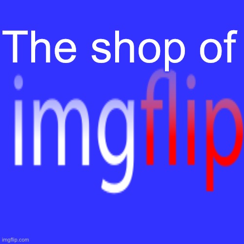 The shop of | made w/ Imgflip meme maker