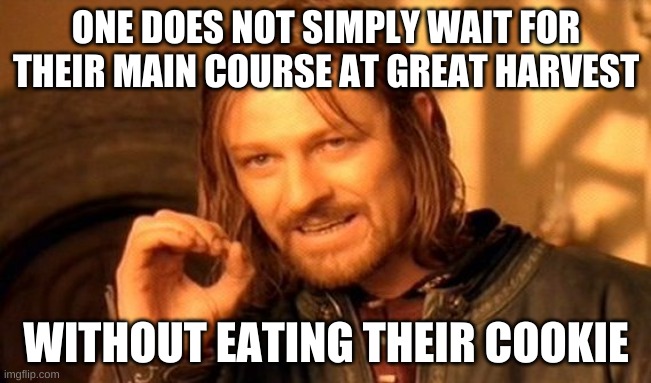 Is there A Great harvest in Your Town? | ONE DOES NOT SIMPLY WAIT FOR THEIR MAIN COURSE AT GREAT HARVEST; WITHOUT EATING THEIR COOKIE | image tagged in memes,one does not simply | made w/ Imgflip meme maker