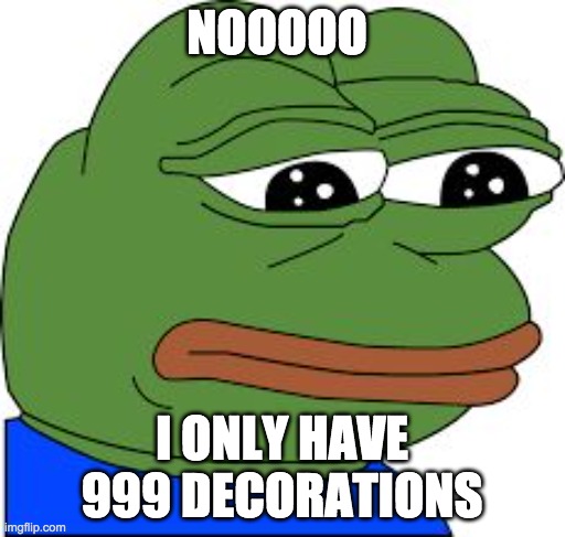 Sad Pepe | NOOOOO I ONLY HAVE 999 DECORATIONS | image tagged in sad pepe | made w/ Imgflip meme maker