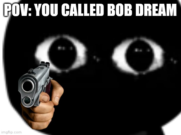 Don't call Bob dream | POV: YOU CALLED BOB DREAM | image tagged in memes,funny,fnf,friday night funkin,bob,pov | made w/ Imgflip meme maker