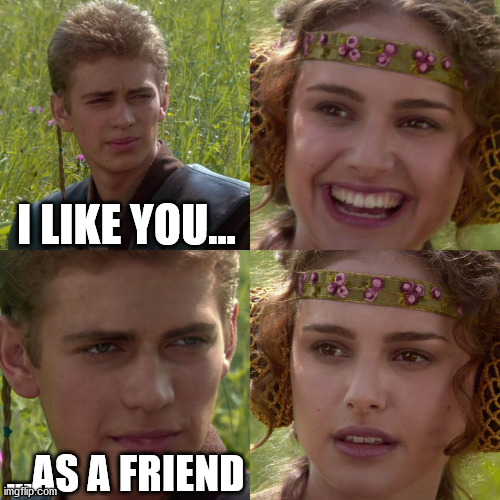 Friend Zoned | I LIKE YOU... ...AS A FRIEND | image tagged in anakin padme 4 panel | made w/ Imgflip meme maker