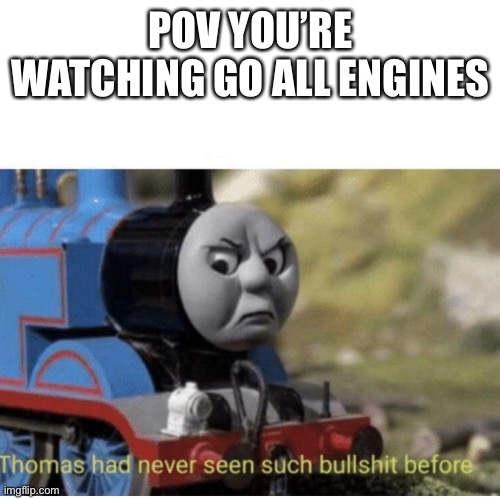 Thomas has  never seen such bullshit before | POV YOU’RE WATCHING GO ALL ENGINES | image tagged in thomas has never seen such bullshit before | made w/ Imgflip meme maker