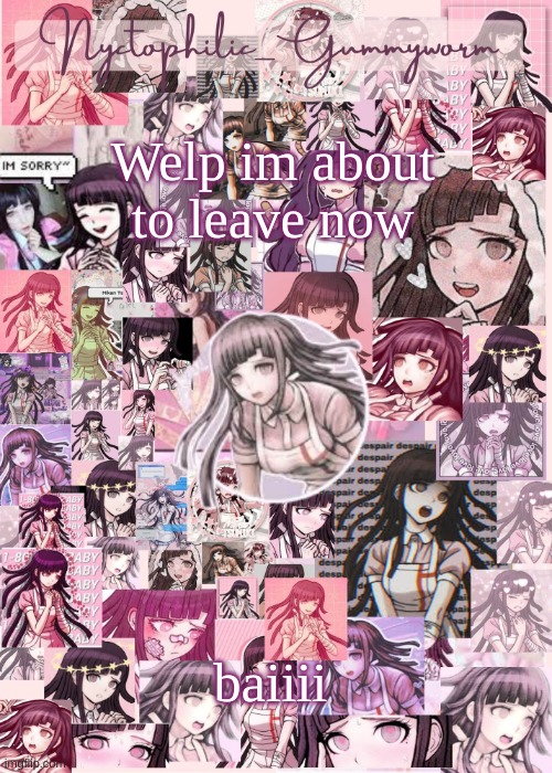 Its like a two plus hour drive :') | Welp im about to leave now; baiiii | image tagged in updated gummyworm mikan temp cause they tinker too much- | made w/ Imgflip meme maker