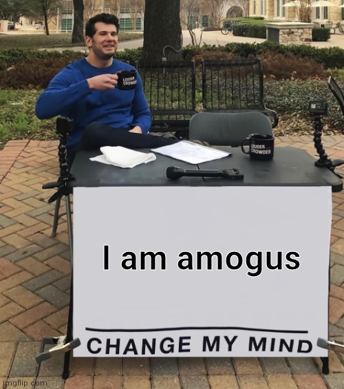 Change My Mind (tilt-corrected) | I am amogus | image tagged in change my mind tilt-corrected | made w/ Imgflip meme maker