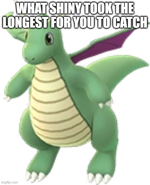 For me it is this Shiny Eevee I am hunting, I am in the 200's now | WHAT SHINY TOOK THE LONGEST FOR YOU TO CATCH | image tagged in shiny dragonite | made w/ Imgflip meme maker