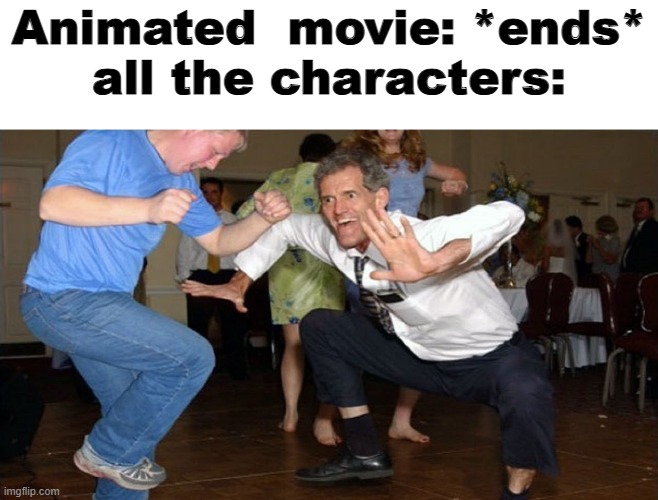 real | Animated  movie: *ends*
all the characters: | image tagged in meme,the jig,relatable,movie | made w/ Imgflip meme maker