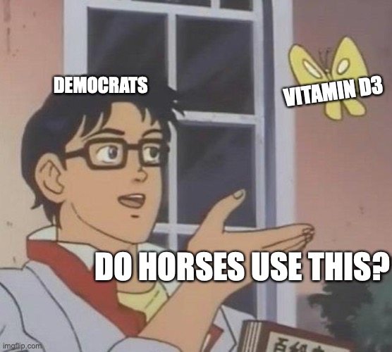 Is This A Pigeon | DEMOCRATS; VITAMIN D3; DO HORSES USE THIS? | image tagged in memes,is this a pigeon | made w/ Imgflip meme maker