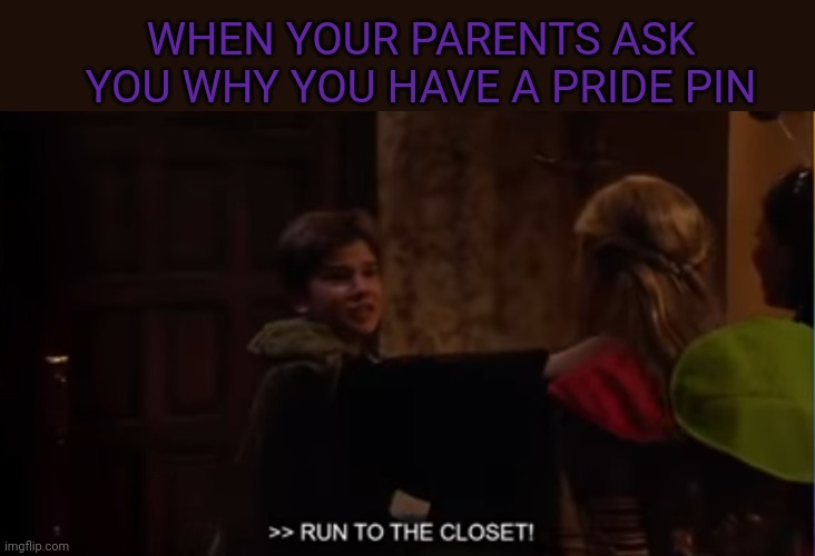 Run!! | WHEN YOUR PARENTS ASK YOU WHY YOU HAVE A PRIDE PIN | image tagged in closet,oh wow are you actually reading these tags | made w/ Imgflip meme maker