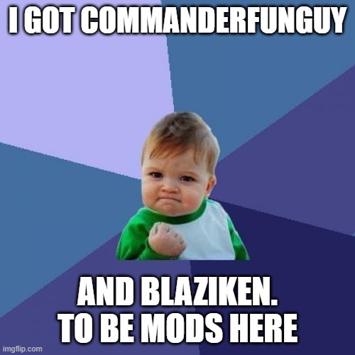 heheaha YeZ | I GOT COMMANDERFUNGUY; AND BLAZIKEN. TO BE MODS HERE | image tagged in memes,success kid,haha yes,yes,mod | made w/ Imgflip meme maker