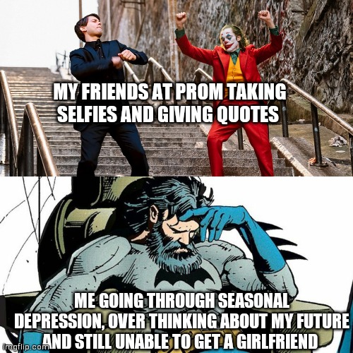 MY FRIENDS AT PROM TAKING SELFIES AND GIVING QUOTES; ME GOING THROUGH SEASONAL DEPRESSION, OVER THINKING ABOUT MY FUTURE AND STILL UNABLE TO GET A GIRLFRIEND | image tagged in peter joker dancing | made w/ Imgflip meme maker