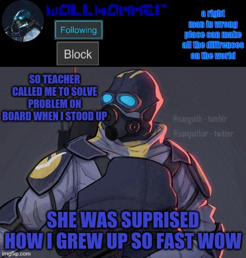 wallhammer | SO TEACHER CALLED ME TO SOLVE PROBLEM ON BOARD WHEN I STOOD UP; SHE WAS SUPRISED HOW I GREW UP SO FAST WOW | image tagged in wallhammer | made w/ Imgflip meme maker