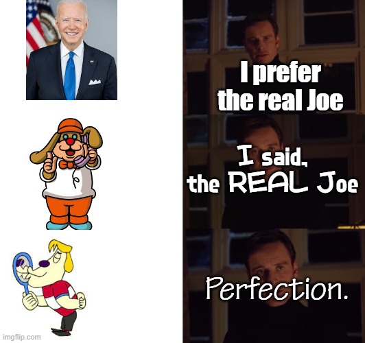 Joe Chin is kinda a boring character with really long intros but I like him | I prefer the real Joe; I said, the REAL Joe; Perfection. | image tagged in perfection,tags,oh wow are you actually reading these tags,why do tags even exist,parappa,there is 1 tag among us | made w/ Imgflip meme maker
