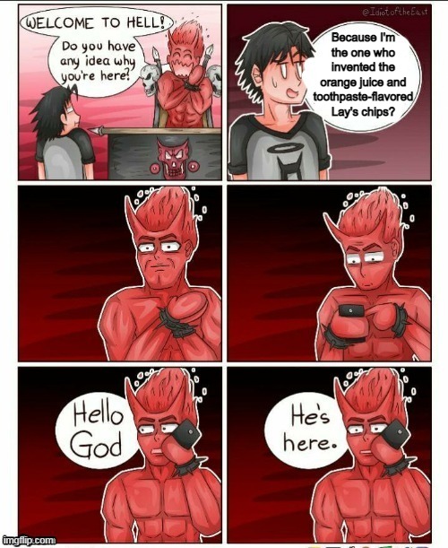 Hello god, he's here | Because I'm the one who invented the orange juice and toothpaste-flavored Lay's chips? | image tagged in hello god he's here | made w/ Imgflip meme maker