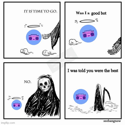 It is time to go | good bot; I was told you were the best | image tagged in it is time to go | made w/ Imgflip meme maker