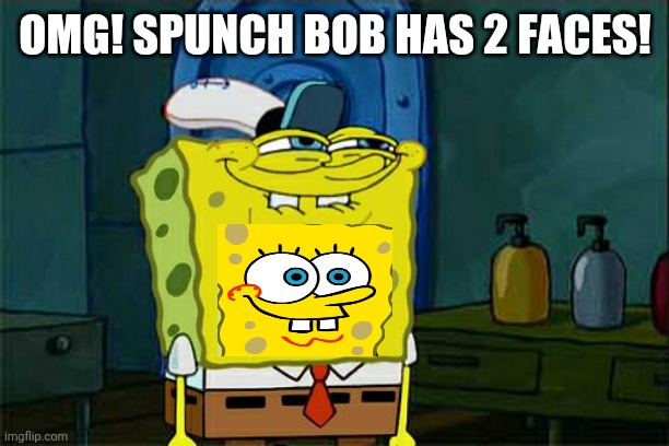 Don't You Squidward Meme | OMG! SPUNCH BOB HAS 2 FACES! | image tagged in memes,don't you squidward | made w/ Imgflip meme maker