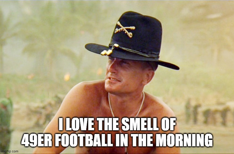 I don't care...I love it! | I LOVE THE SMELL OF 49ER FOOTBALL IN THE MORNING | image tagged in 49ers | made w/ Imgflip meme maker
