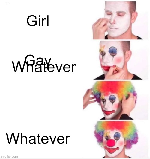 Funny | Girl; Gay; Whatever; Whatever | image tagged in memes,clown applying makeup | made w/ Imgflip meme maker