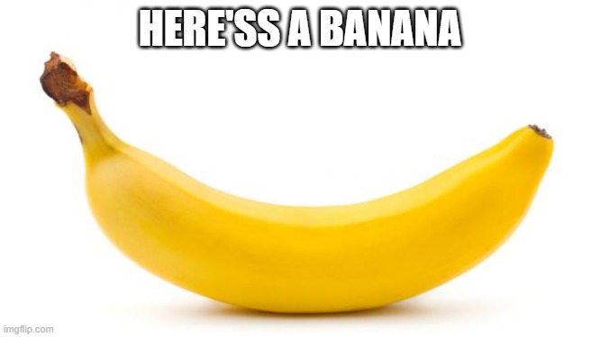 Banana | HERE'SS A BANANA | image tagged in banana | made w/ Imgflip meme maker