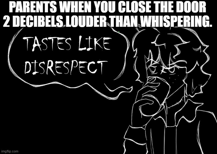 Parents when you close the door a little too loud | PARENTS WHEN YOU CLOSE THE DOOR 2 DECIBELS LOUDER THAN WHISPERING. | image tagged in funny,original character | made w/ Imgflip meme maker