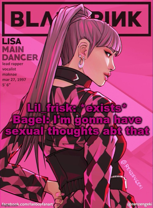 lisa bcuz yes | Lil_frisk: *exists*
Bagel: I'm gonna have sexual thoughts abt that | image tagged in lisa bcuz yes | made w/ Imgflip meme maker