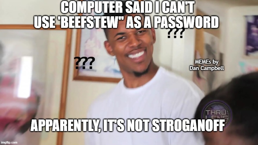 black guy question mark | COMPUTER SAID I CAN'T USE 'BEEFSTEW" AS A PASSWORD; MEMEs by Dan Campbell; APPARENTLY, IT'S NOT STROGANOFF | image tagged in black guy question mark | made w/ Imgflip meme maker